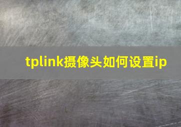 tplink摄像头如何设置ip