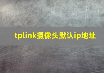 tplink摄像头默认ip地址