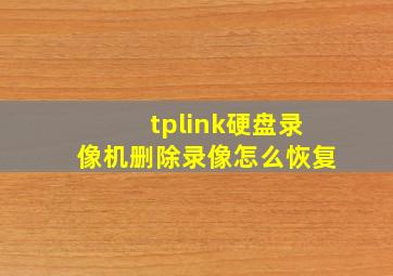 tplink硬盘录像机删除录像怎么恢复