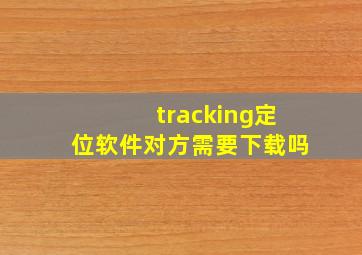 tracking定位软件对方需要下载吗