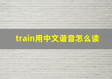 train用中文谐音怎么读