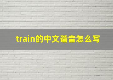 train的中文谐音怎么写