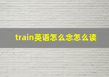 train英语怎么念怎么读