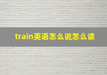 train英语怎么说怎么读