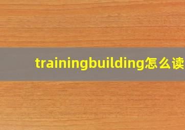 trainingbuilding怎么读