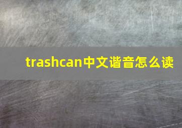 trashcan中文谐音怎么读