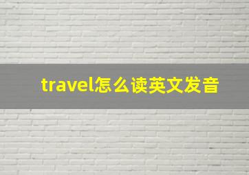 travel怎么读英文发音