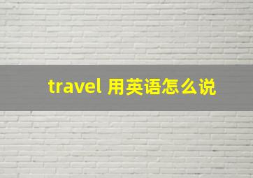 travel 用英语怎么说