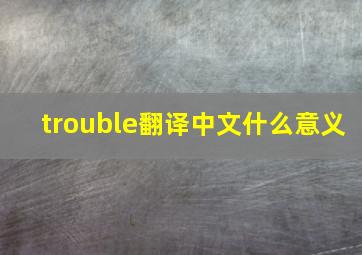 trouble翻译中文什么意义