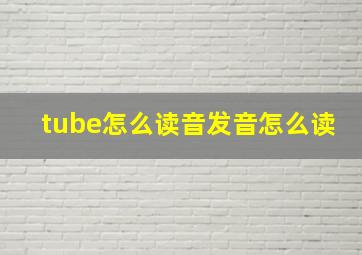 tube怎么读音发音怎么读