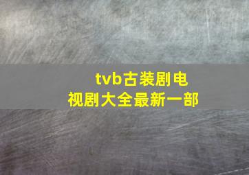 tvb古装剧电视剧大全最新一部