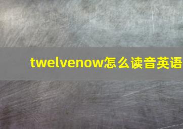 twelvenow怎么读音英语