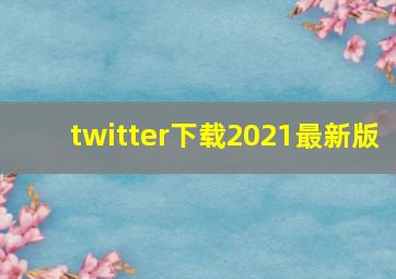 twitter下载2021最新版