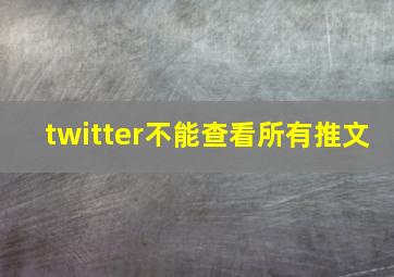 twitter不能查看所有推文