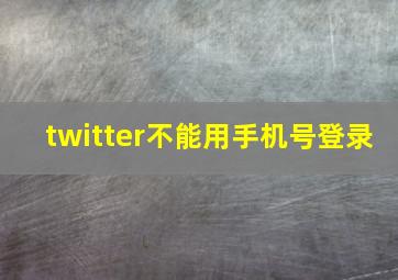 twitter不能用手机号登录