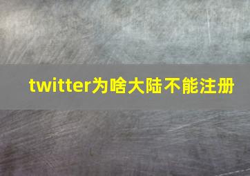 twitter为啥大陆不能注册