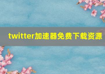 twitter加速器免费下载资源