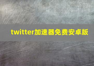 twitter加速器免费安卓版