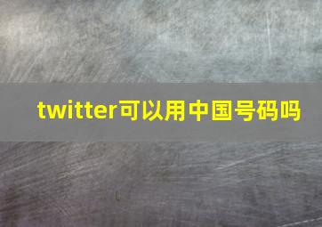 twitter可以用中国号码吗