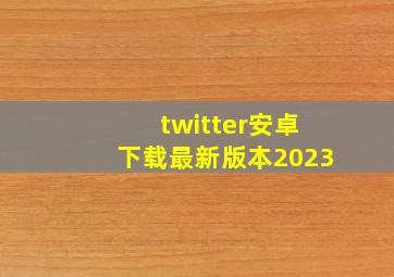 twitter安卓下载最新版本2023