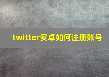 twitter安卓如何注册账号