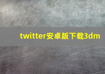 twitter安卓版下载3dm