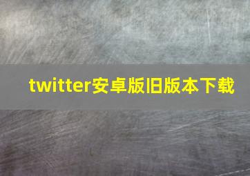 twitter安卓版旧版本下载