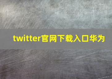 twitter官网下载入口华为