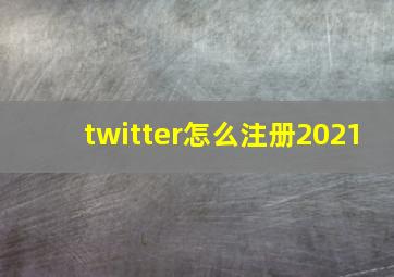 twitter怎么注册2021