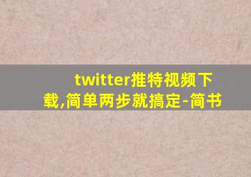 twitter推特视频下载,简单两步就搞定-简书