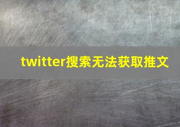 twitter搜索无法获取推文