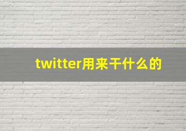 twitter用来干什么的