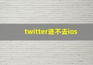 twitter进不去ios