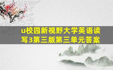 u校园新视野大学英语读写3第三版第三单元答案