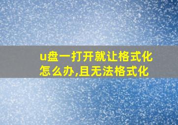 u盘一打开就让格式化怎么办,且无法格式化