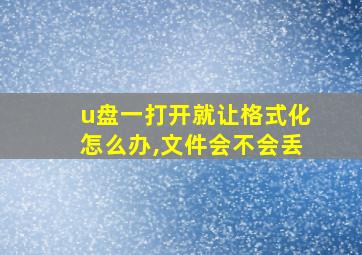 u盘一打开就让格式化怎么办,文件会不会丢