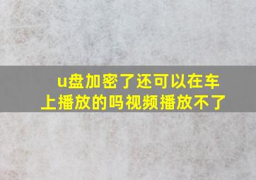 u盘加密了还可以在车上播放的吗视频播放不了