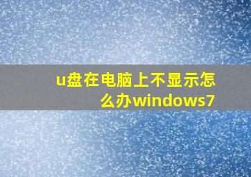 u盘在电脑上不显示怎么办windows7