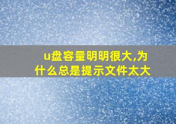 u盘容量明明很大,为什么总是提示文件太大