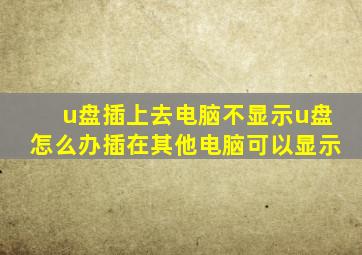 u盘插上去电脑不显示u盘怎么办插在其他电脑可以显示