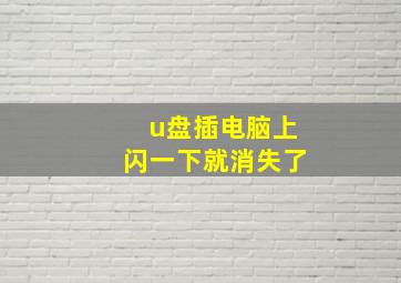 u盘插电脑上闪一下就消失了