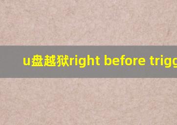 u盘越狱right before trigger