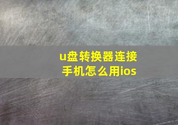 u盘转换器连接手机怎么用ios