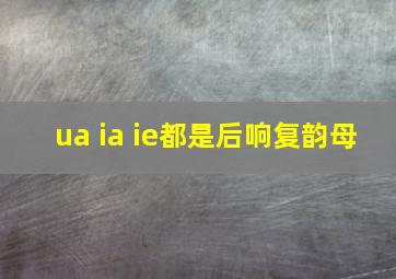 ua ia ie都是后响复韵母