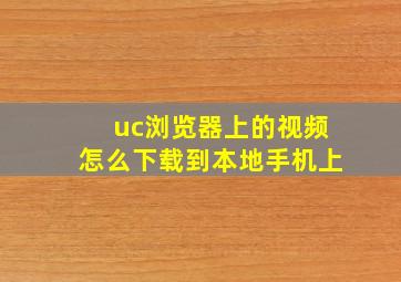 uc浏览器上的视频怎么下载到本地手机上