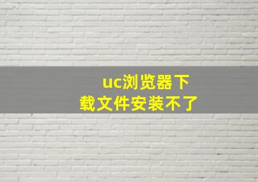 uc浏览器下载文件安装不了