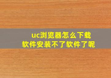 uc浏览器怎么下载软件安装不了软件了呢