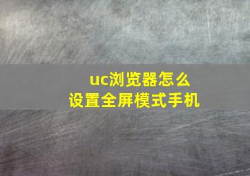 uc浏览器怎么设置全屏模式手机