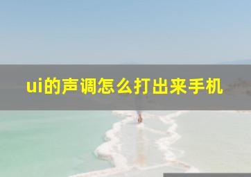 ui的声调怎么打出来手机