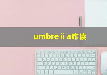 umbreⅱa咋读